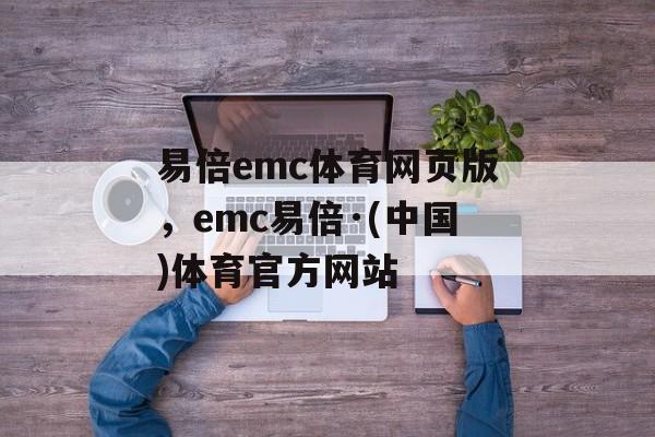 易倍emc体育网页版，emc易倍·(中国)体育官方网站