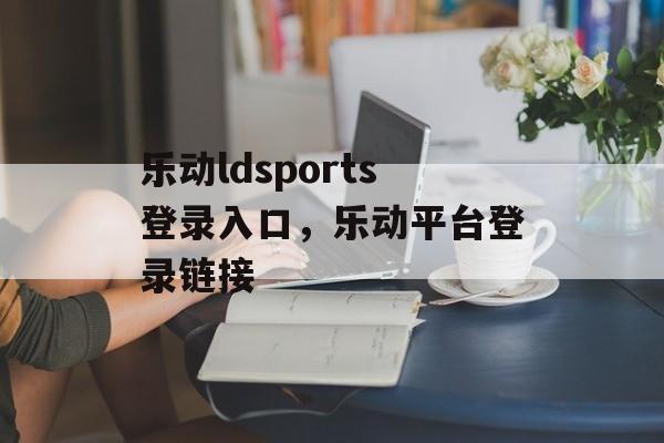 乐动ldsports登录入口，乐动平台登录链接