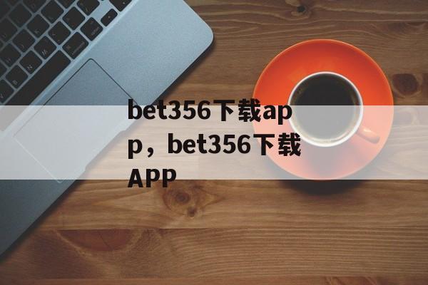 bet356下载app，bet356下载APP