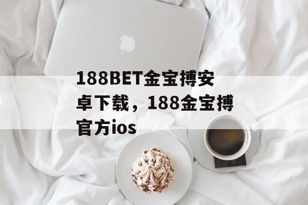 188BET金宝搏安卓下载，188金宝搏官方ios