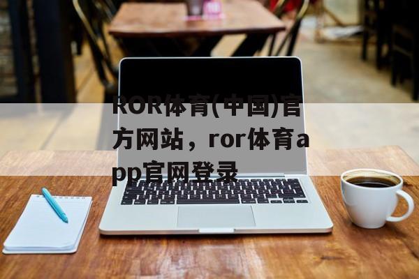 ROR体育(中国)官方网站，ror体育app官网登录