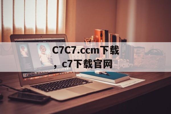 C7C7.ccm下载，c7下载官网