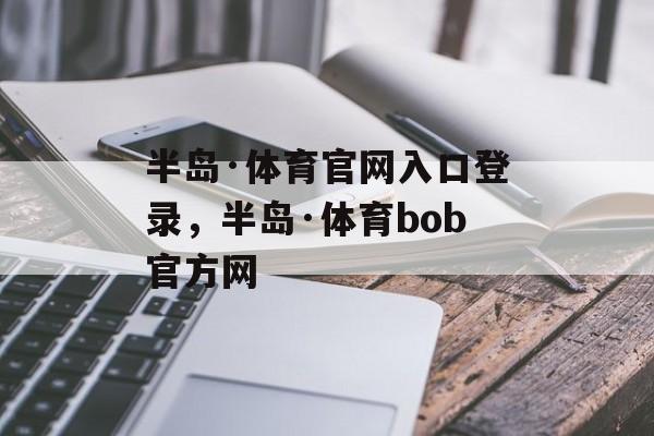 半岛·体育官网入口登录，半岛·体育bob官方网